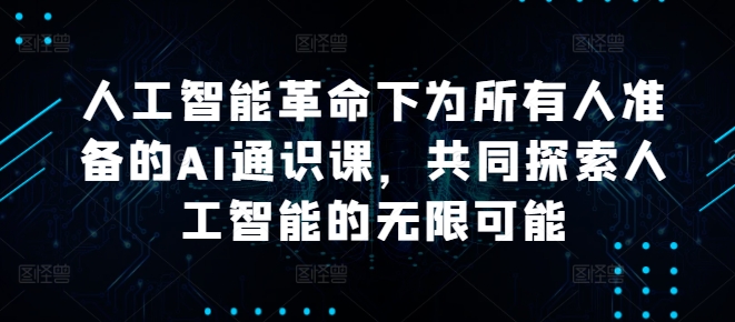 人工智能革命下为所有人准备的AI通识课，共同探索人工智能的无限可能-木白网创