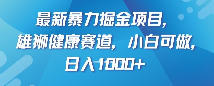 最新暴力掘金项目，雄狮健康赛道，小白可做，日入1000+【揭秘】-木白网创