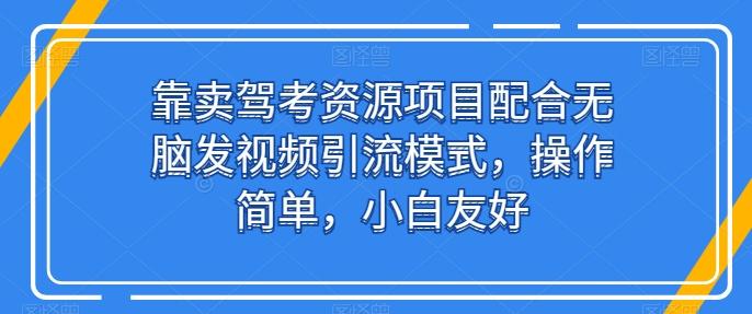 靠卖驾考资源项目配合无脑发视频引流模式，操作简单，小白友好【揭秘】-木白网创
