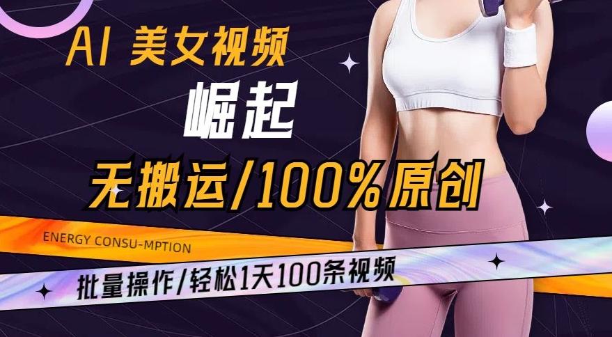 AI美女视频崛起玩法无搬运100%原创，批量操作，轻松1天100条【揭秘】-木白网创