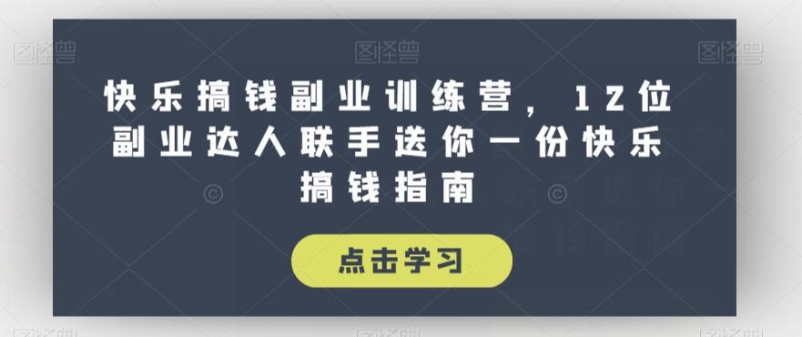 快乐搞钱副业训练营，12位副业达人联手送你一份快乐搞钱指南-木白网创