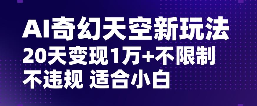 AI奇幻天空，20天变现五位数玩法，不限制不违规不封号玩法，适合小白操作【揭秘】-木白网创