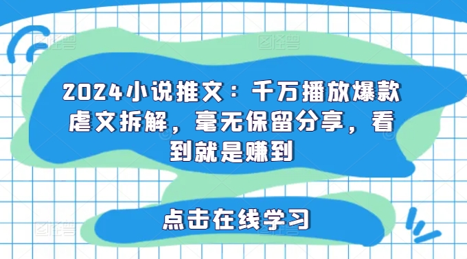 2024小说推文：千万播放爆款虐文拆解，毫无保留分享，看到就是赚到-木白网创