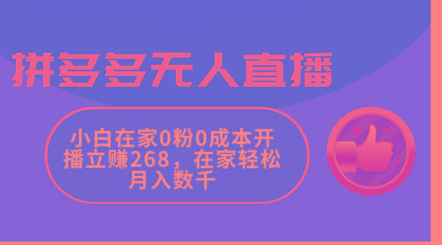 拼多多无人直播，小白在家0粉0成本开播立赚268，在家轻松月入数千-木白网创