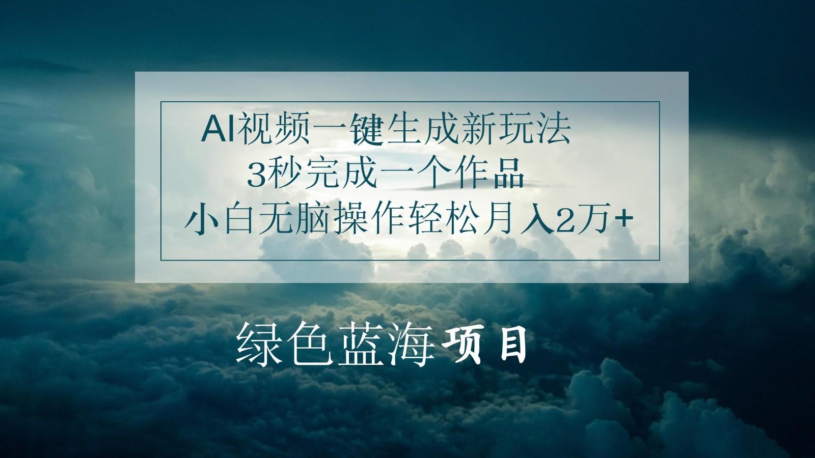 AI视频一键生成新玩法，3秒完成一个作品，小白无脑操作轻松月入2万+-木白网创