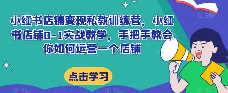 小红书店铺变现私教训练营，小红书店铺0-1实战教学，手把手教会你如何运营一个店铺-木白网创