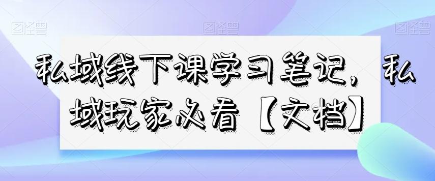 私域线下课学习笔记，​私域玩家必看【文档】-木白网创