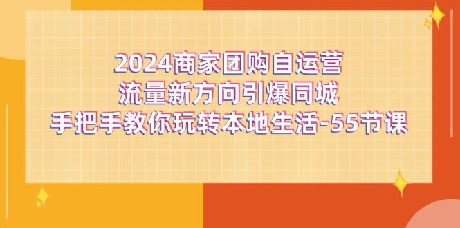 2024商家团购-自运营流量新方向引爆同城，手把手教你玩转本地生活-55节课-木白网创
