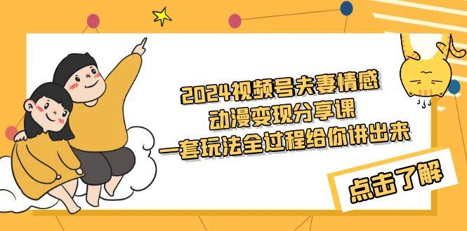 (9265期)2024视频号夫妻情感动漫变现分享课 一套玩法全过程给你讲出来(教程+素材)-木白网创