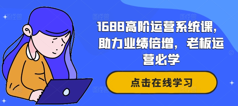 1688高阶运营系统课，助力业绩倍增，老板运营必学-木白网创