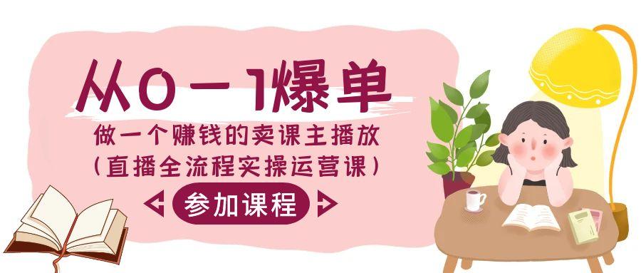 从0-1爆单做一个赚钱的卖课主播放(直播全流程实操运营课)-木白网创