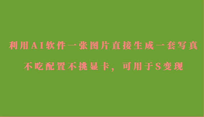 利用AI软件只需一张图片直接生成一套写真，不吃配置不挑显卡，可用于S变现-木白网创
