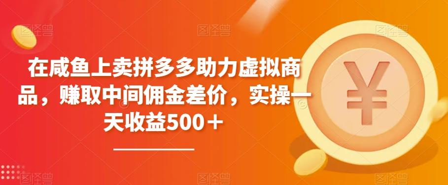 在咸鱼上卖拼多多助力虚拟商品，赚取中间佣金差价，实操一天收益500＋-木白网创