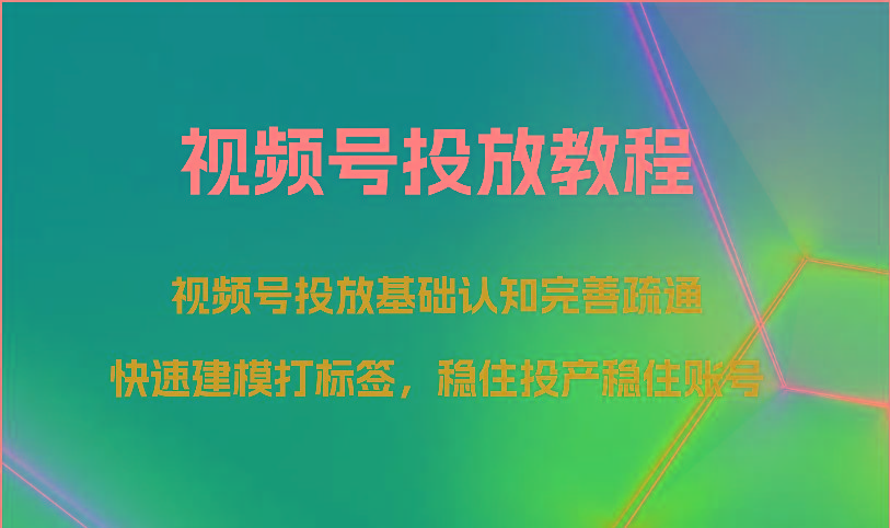 视频号投放教程-视频号投放基础认知完善疏通,快速建模打标签,稳住投产稳住账号-木白网创