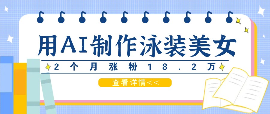 用AI生成泳装美女短视频，2个月涨粉18.2万，多种变现月收益万元-木白网创