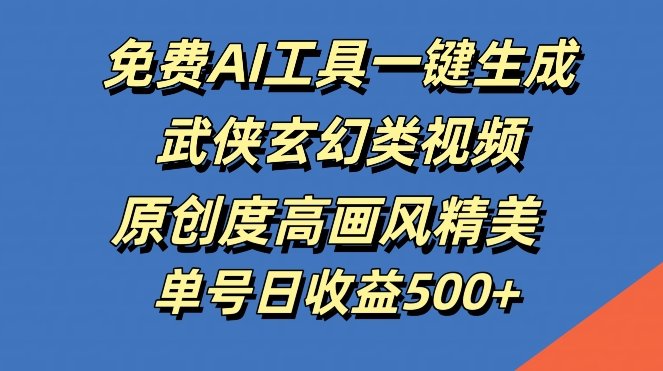 免费AI工具一键生成武侠玄幻类视频，原创度高画风精美，单号日收益几张【揭秘】-木白网创