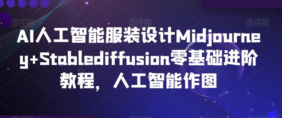 AI人工智能服装设计Midjourney+Stablediffusion零基础进阶教程，人工智能作图-木白网创