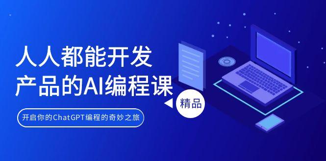 人人都能 开发产品的AI编程课，开启你的ChatGPT编程的奇妙之旅-木白网创
