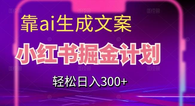 靠AI生成文案，小红书掘金计划，轻松日入300+【揭秘】-木白网创