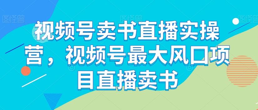 视频号卖书直播实操营，视频号最大风囗项目直播卖书-木白网创