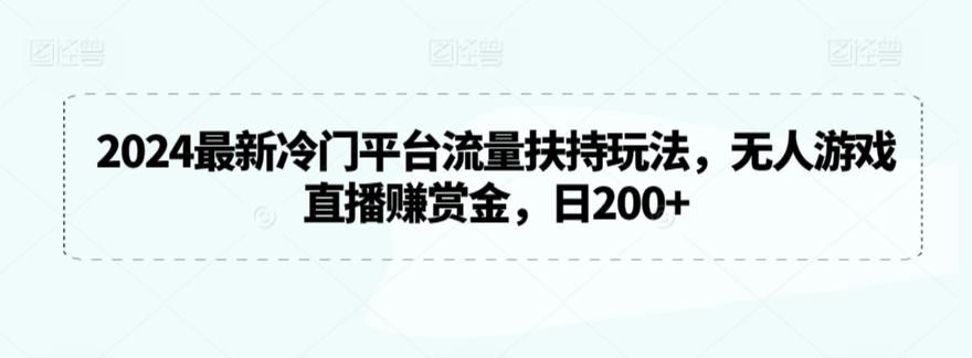 2024最新冷门平台流量扶持玩法，无人游戏直播赚赏金，日200+【揭秘】-木白网创