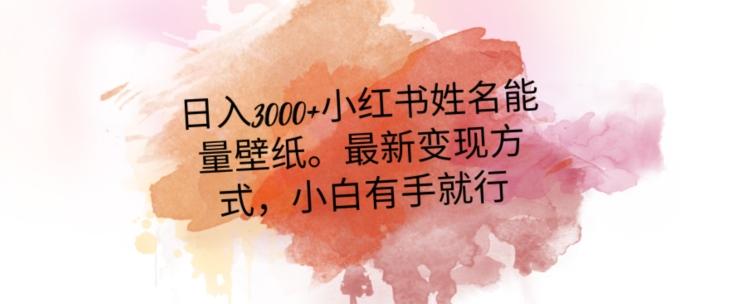 日入300+小红书姓名能量壁纸，最新二次变现方式，小白有手就行【揭秘】-木白网创