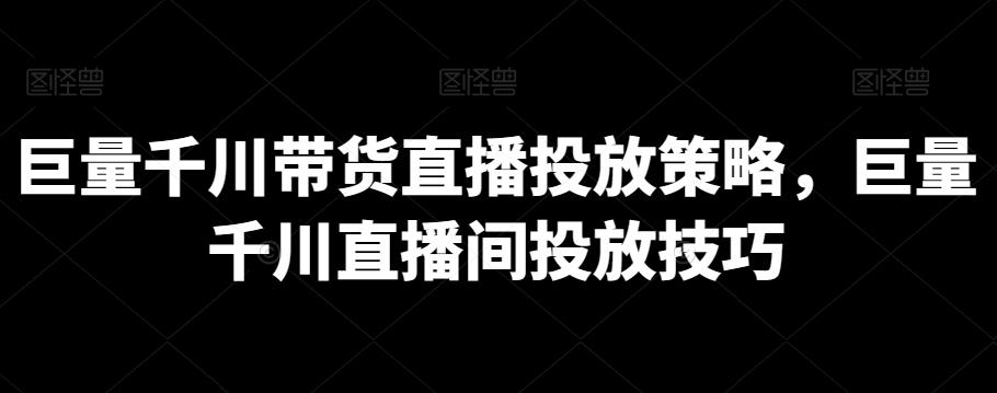 巨量千川带货直播投放策略，巨量千川直播间投放技巧-木白网创