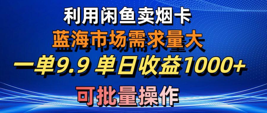 利用咸鱼卖烟卡，蓝海市场需求量大，一单9.9单日收益1000+，可批量操作-木白网创