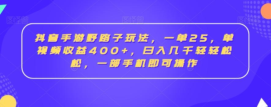 抖音手游野路子玩法，一单25，单视频收益400+，日入几千轻轻松松，一部手机即可操作【揭秘】-木白网创