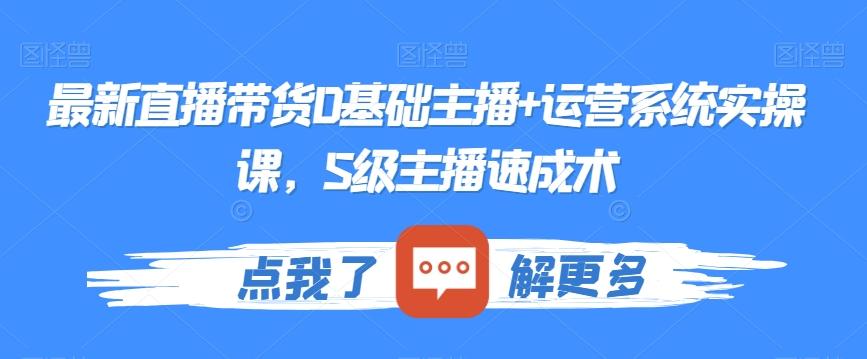 最新直播带货0基础主播+运营系统实操课，S级主播速成术-木白网创