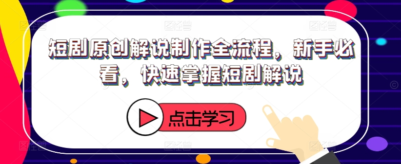 短剧原创解说制作全流程，新手必看，快速掌握短剧解说-木白网创
