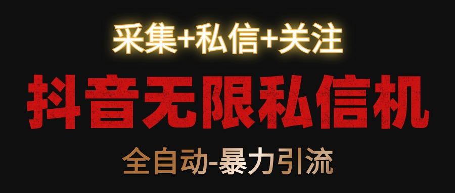 抖音无限私信机！采集+私信+关注，全自动暴力引流！-木白网创