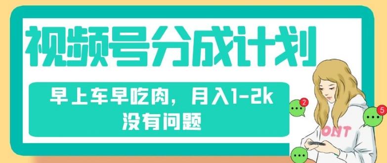 视频号分成计划，纯搬运不需要剪辑去重，早上车早吃肉，月入1-2k没有问题-木白网创