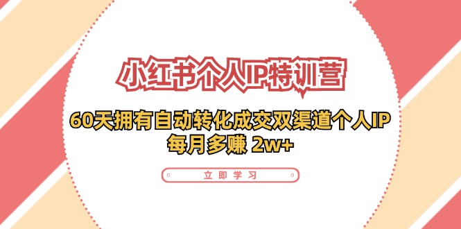 小红书个人IP陪跑营：两个月打造自动转化成交的多渠道个人IP，每月收入2w+(30节)-木白网创