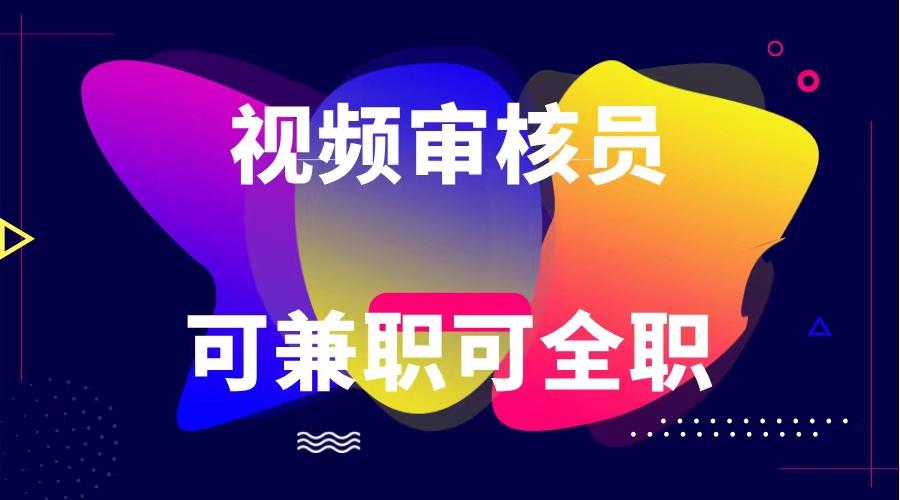 可全职可兼职 纯绿色合法合规视频审核员 日赚100-无上限-木白网创