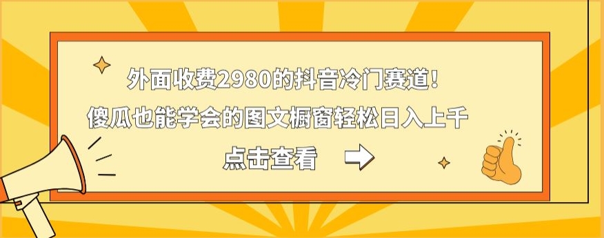 外面收费2980的抖音冷门赛道！傻瓜也能学会的图文橱窗轻松日入上千-木白网创