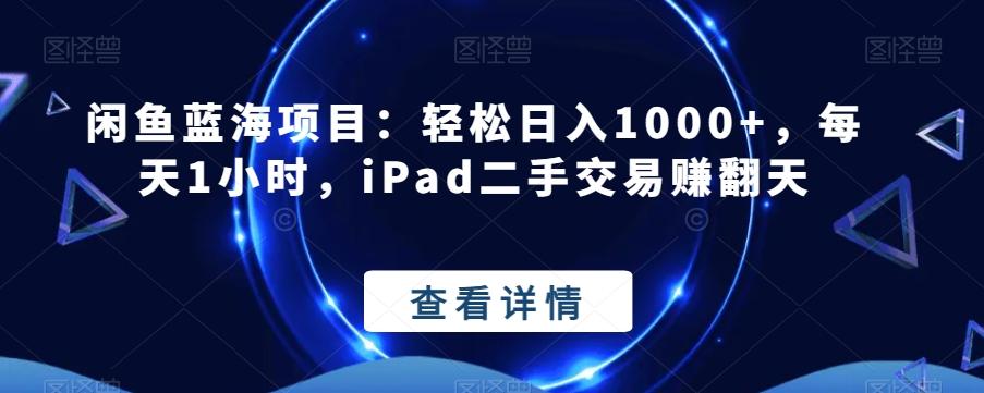 闲鱼蓝海项目：轻松日入1000+，每天1小时，iPad二手交易赚翻天-木白网创