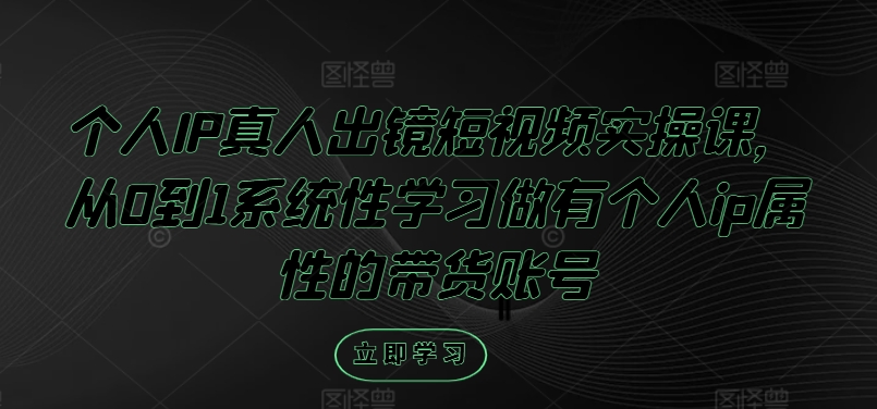 个人IP真人出镜短视频实操课，从0到1系统性学习做有个人ip属性的带货账号-木白网创