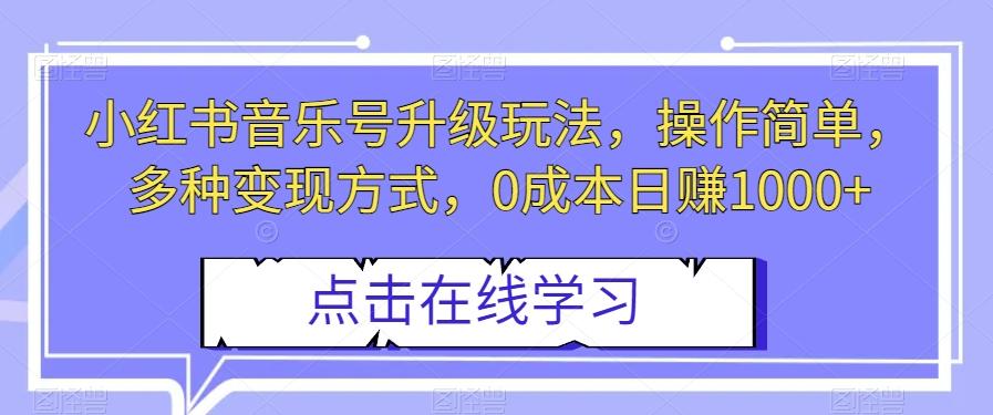 小红书音乐号升级玩法，操作简单，多种变现方式，0成本日赚1000+【揭秘】-木白网创