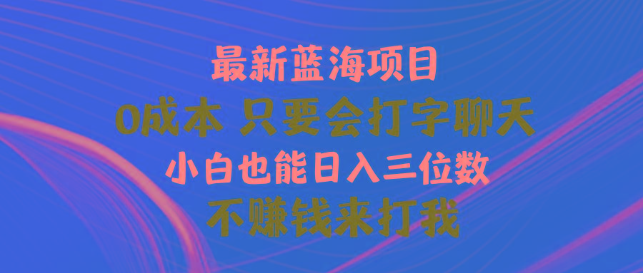最新蓝海项目 0成本 只要会打字聊天 小白也能日入三位数 不赚钱来打我-木白网创