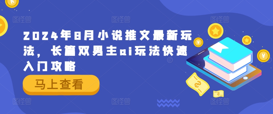 2024年8月小说推文最新玩法，长篇双男主ai玩法快速入门攻略-木白网创