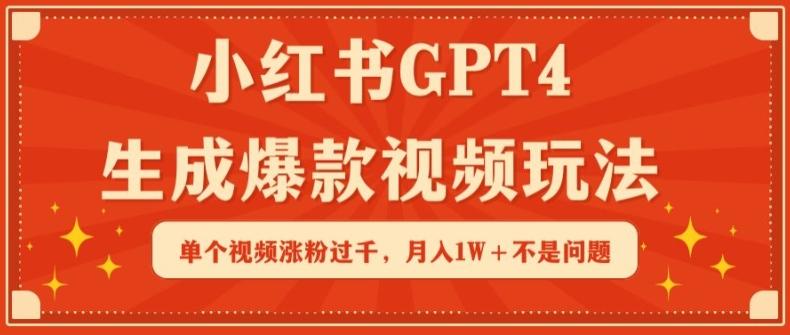 小红书GPT4生成爆款视频玩法，单个视频涨粉过千，月入1W+不是问题【揭秘】-木白网创