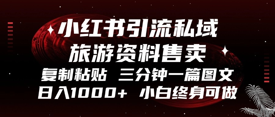 小红书引流私域旅游资料售卖，复制粘贴，三分钟一篇图文，日入1000+，…-木白网创