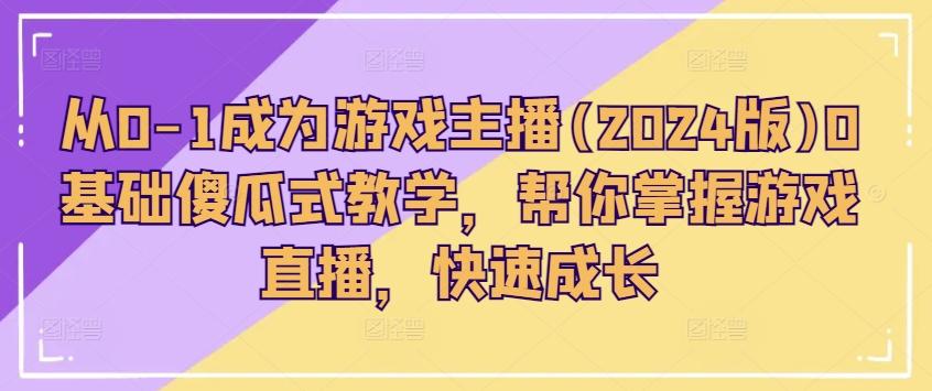 从0-1成为游戏主播(2024版)0基础傻瓜式教学，帮你掌握游戏直播，快速成长-木白网创