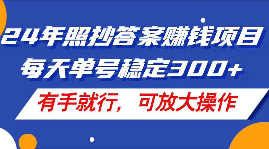 24年照抄答案赚钱项目，每天单号稳定300+，有手就行，可放大操作-木白网创