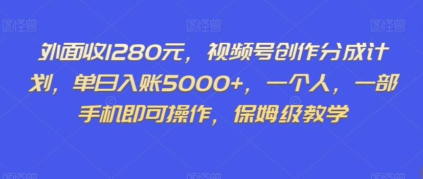 外面收1280元，视频号创作分成计划，单日入账5000+，一个人，一部手机即可操作，保姆级教学【揭秘】-木白网创
