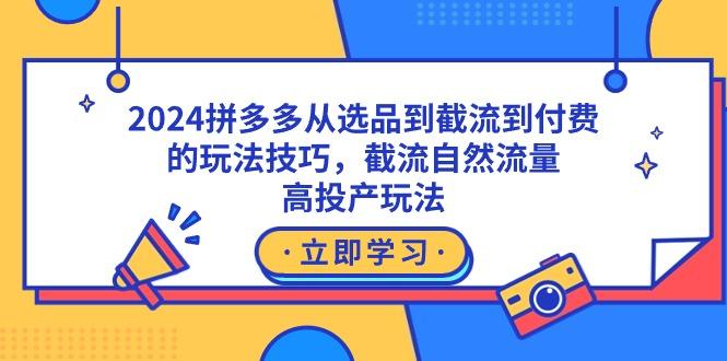 2024拼多多从选品到截流到付费的玩法技巧，截流自然流量玩法，高投产玩法-木白网创