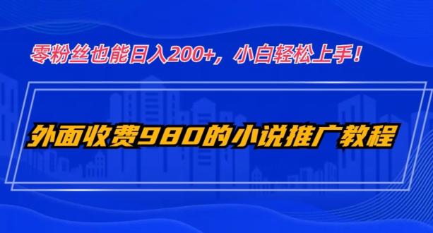 外面收费980的小说推广教程：零粉丝也能日入200+，小白轻松上手！-木白网创