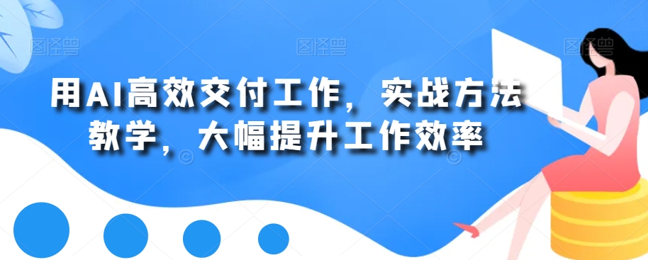 用AI高效交付工作，实战方法教学，大幅提升工作效率-木白网创