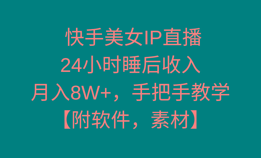 快手美女IP直播，24小时睡后收入，月入8W+，手把手教学【附软件，素材】-木白网创